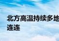 北方高温持续多地将现成片40℃ 江南华南雨连连