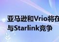 亚马逊和Vrio将在南美推出卫星互联网服务 与Starlink竞争