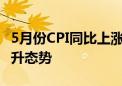 5月份CPI同比上涨0.3% 物价有望延续温和回升态势