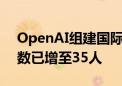 OpenAI组建国际游说团队 全球事务团队人数已增至35人