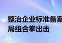 整治企业标准备案虚假宣传行为 市场监管总局组合拳出击