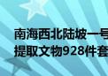 南海西北陆坡一号二号沉船分布范围已探明 提取文物928件套