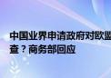 中国业界申请政府对欧盟乳制品和猪肉展开反补贴反倾销调查？商务部回应