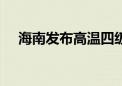 海南发布高温四级预警 多地区37℃以上