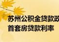 苏州公积金贷款政策再放宽 跨区购房可享受首套房贷款利率