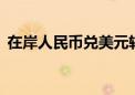 在岸人民币兑美元较上一交易日涨17个基点