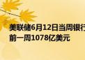 美联储6月12日当周银行定期融资贷款余额1077亿美元 之前一周1078亿美元