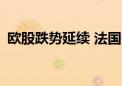 欧股跌势延续 法国CAC40指数日内大跌3%