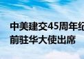 中美建交45周年纪念活动在华盛顿举办 四位前驻华大使出席