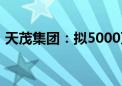 天茂集团：拟5000万-1亿元回购股份并注销