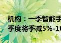 机构：一季智能手机生产量呈现年增 预估二季度将季减5%-10%