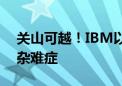 关山可越！IBM以混合云和AI诊疗企业出海杂难症