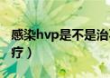 感染hvp是不是治不好（感染hvp病毒怎么治疗）