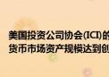 美国投资公司协会(ICI)的数据显示：截至6月12日当周 美国货币市场资产规模达到创纪录的6.12万亿美元