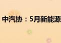 中汽协：5月新能源汽车销量同比增长33.3%