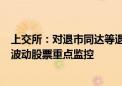 上交所：对退市同达等退市整理股票、松炀资源等严重异常波动股票重点监控