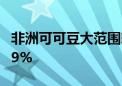 非洲可可豆大范围歉收 季度产量预计下降10.9%