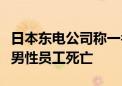 日本东电公司称一名在福岛第一核电站工作的男性员工死亡