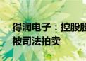 得润电子：控股股东所持公司0.83%股份将被司法拍卖