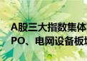 A股三大指数集体下跌 两市超3300股飘绿 CPO、电网设备板块走强