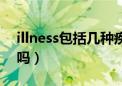 illness包括几种疾病（illness指疾病是可数吗）