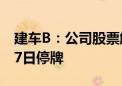 建车B：公司股票触及交易类强制退市指标 17日停牌