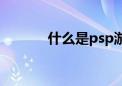 什么是psp游戏（什么是psp）