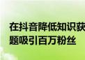 在抖音降低知识获取门槛  十几位学霸轮番讲题吸引百万粉丝