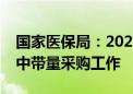 国家医保局：2024年将继续大力推进医药集中带量采购工作