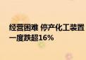 经营困难 停产化工装置！博汇股份：越生产越亏…… 股价一度跌超16%