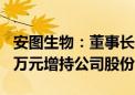 安图生物：董事长拟以累计2000万元至4000万元增持公司股份