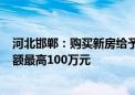 河北邯郸：购买新房给予1%购房补贴 多孩家庭公积金贷款额最高100万元