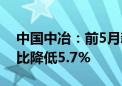 中国中冶：前5月新签合同额5089.1亿元 同比降低5.7%