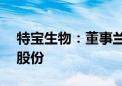 特宝生物：董事兰春拟减持不超38万股公司股份