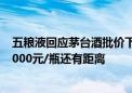 五粮液回应茅台酒批价下跌：目前公司批价稳定 但离站稳1000元/瓶还有距离