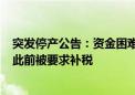 突发停产公告：资金困难 逐步安排员工放假、减薪、裁员！此前被要求补税