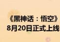 《黑神话：悟空》大火：三天预售额超亿元！8月20日正式上线