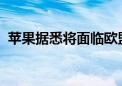 苹果据悉将面临欧盟数字市场法案相关指控