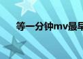 等一分钟mv最早改版（等一分钟mv）