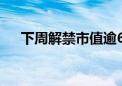 下周解禁市值逾600亿 电动车龙头居首