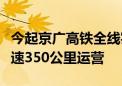 今起京广高铁全线实现复兴号动车组列车按时速350公里运营