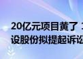 20亿元项目黄了 1.6亿元保证金也难收回 勘设股份拟提起诉讼