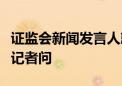 证监会新闻发言人就融券与转融券有关情况答记者问