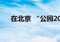 在北京 “公园20分钟”有1065个选择