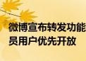 微博宣布转发功能升级到500字上限：超级会员用户优先开放