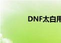 DNF太白用7伤（dnf太白）