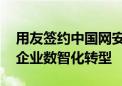 用友签约中国网安行业某头部企业 共同推动企业数智化转型