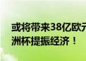 或将带来38亿欧元额外零售额！德国寄望欧洲杯提振经济！