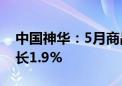 中国神华：5月商品煤产量2740万吨 同比增长1.9%