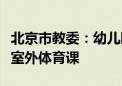 北京市教委：幼儿园、中小学等减少高温时段室外体育课